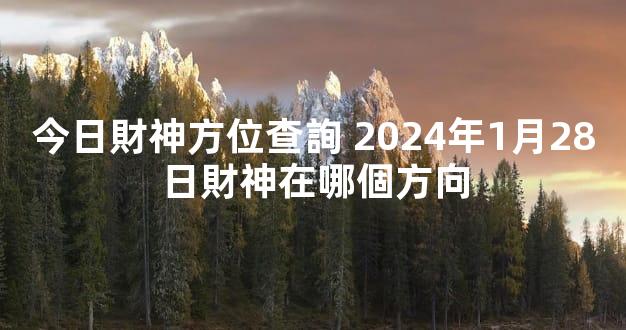 今日財神方位查詢 2024年1月28日財神在哪個方向